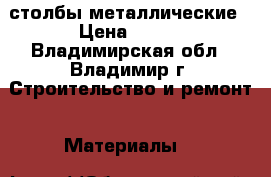 столбы металлические › Цена ­ 200 - Владимирская обл., Владимир г. Строительство и ремонт » Материалы   